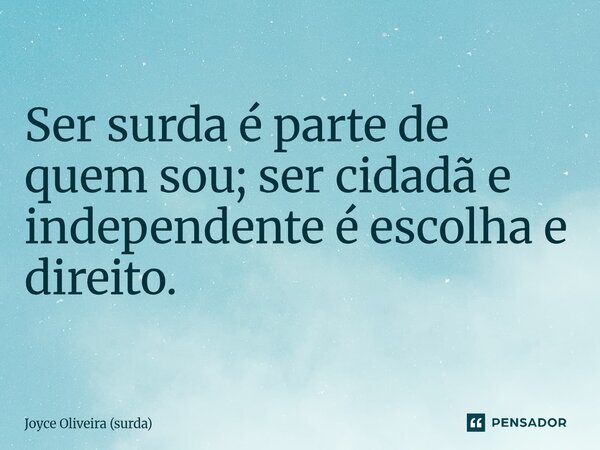 ⁠Ser surda é parte de quem sou; ser cidadã e independente é escolha e direito.... Frase de Joyce Oliveira (surda).
