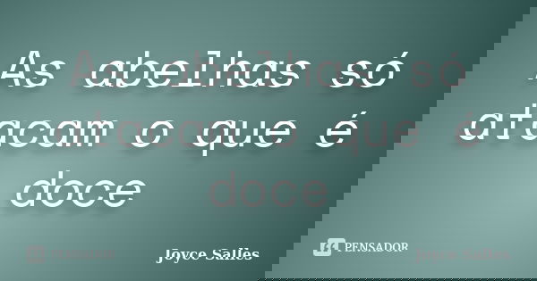As abelhas só atacam o que é doce... Frase de Joyce Salles.