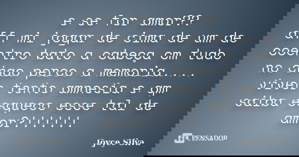 e se for amor?? aff mi jogar de cima de um de coentro bato a cabeça cm tudo no chao perco a memoria.... viver tento amnesia e qm saiba esqueco esse tal de amor?... Frase de joyce silva.