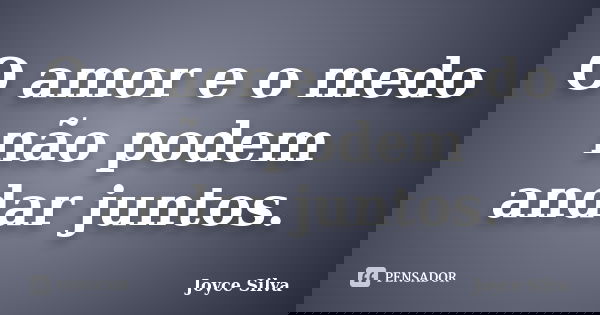 O amor e o medo não podem andar juntos.... Frase de Joyce Silva.