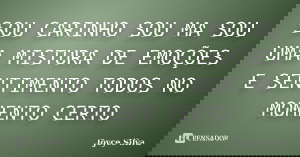 SOU CARINHO SOU MA SOU UMA MISTURA DE EMOÇÕES E SENTIMENTO TODOS NO MOMENTO CERTO... Frase de joyce silva.