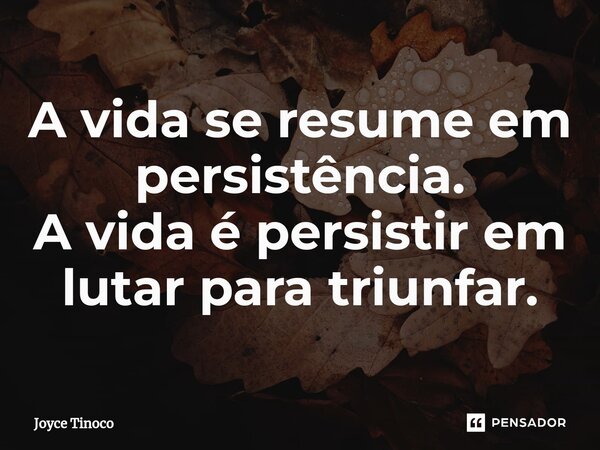 ⁠A vida se resume em persistência. A vida é persistir em lutar para triunfar.... Frase de Joyce Tinoco.