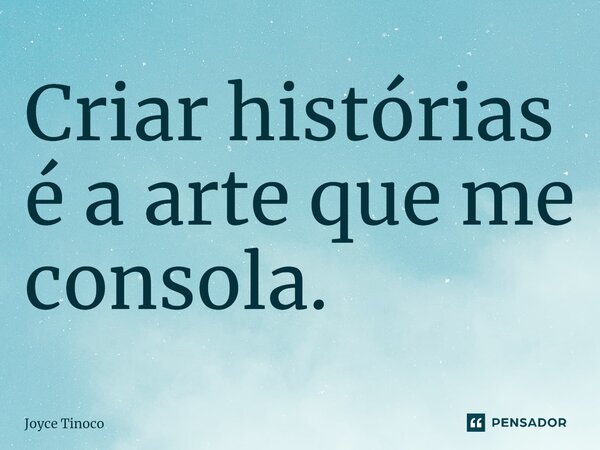 ⁠Criar histórias é a arte que me consola.... Frase de Joyce Tinoco.