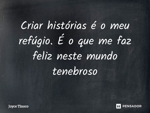 ⁠Criar histórias é o meu refúgio. É o que me faz feliz neste mundo tenebroso... Frase de Joyce Tinoco.