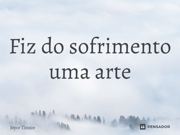 ⁠Fiz do sofrimento uma arte... Frase de Joyce Tinoco.