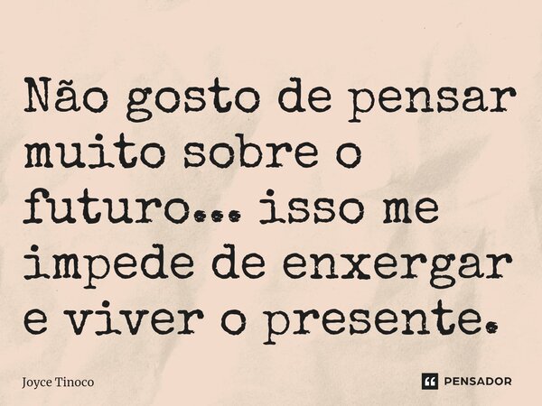 ⁠Não gosto de pensar muito sobre o futuro... isso me impede de enxergar e viver o presente.... Frase de Joyce Tinoco.