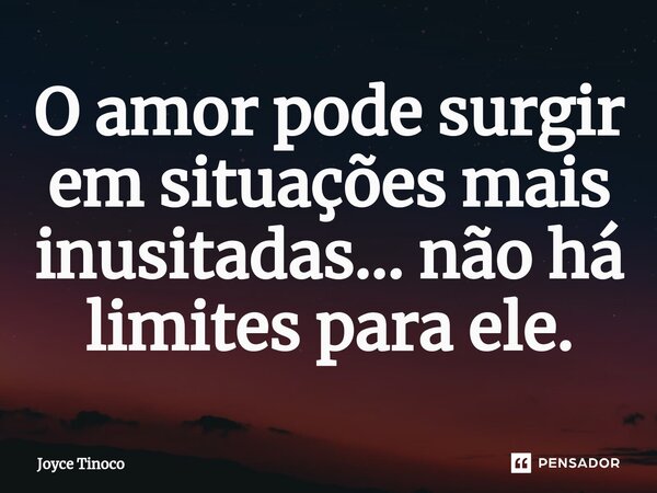 ⁠O amor pode surgir em situações mais inusitadas... não há limites para ele.... Frase de Joyce Tinoco.