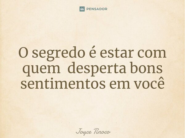 ⁠O segredo é estar com quem desperta bons sentimentos em você... Frase de Joyce Tinoco.