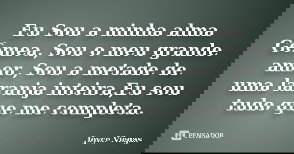 Eu Sou a minha alma Gêmea, Sou o meu grande amor, Sou a metade de uma laranja inteira,Eu sou tudo que me completa.... Frase de Joyce Viegas.