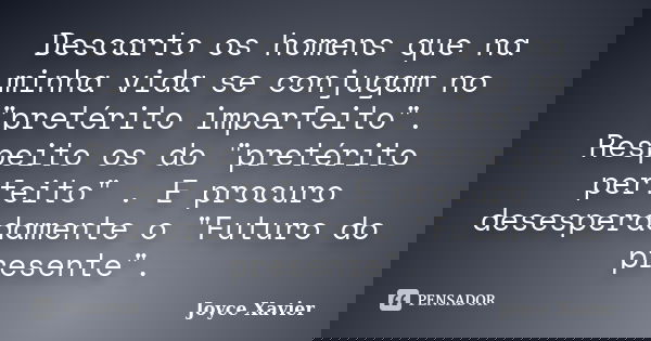 Descarto os homens que na minha vida se conjugam no "pretérito imperfeito". Respeito os do "pretérito perfeito" . E procuro desesperadamente... Frase de Joyce Xavier.