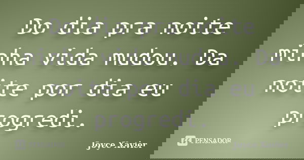 Do dia pra noite minha vida mudou. Da noite por dia eu progredi.... Frase de Joyce Xavier.