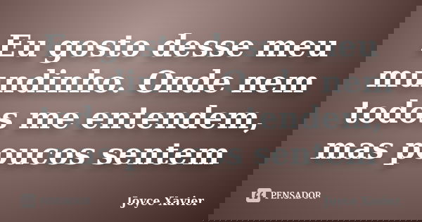 Eu gosto desse meu mundinho. Onde nem todos me entendem, mas poucos sentem... Frase de Joyce Xavier.