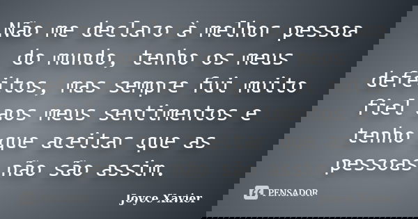 Não me declaro à melhor pessoa do mundo, tenho os meus defeitos, mas sempre fui muito fiel aos meus sentimentos e tenho que aceitar que as pessoas não são assim... Frase de Joyce Xavier.