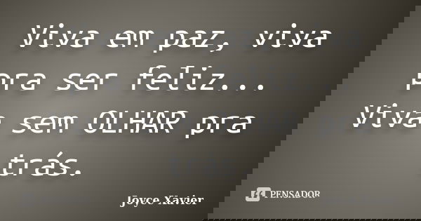 Viva em paz, viva pra ser feliz... Viva sem OLHAR pra trás.... Frase de Joyce Xavier.