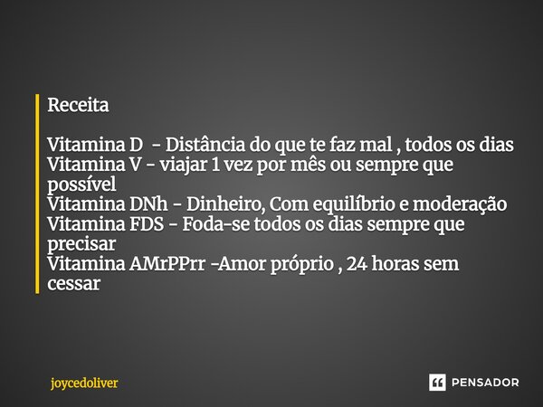 Receita Vitamina D - Distância do que te faz mal , todos os dias Vitamina V - viajar 1 vez por mês ou sempre que possível Vitamina DNh - Dinheiro, Com equilíbri... Frase de Joycedoliver.