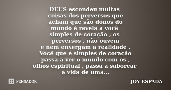 DEUS escondeu muitas coisas dos perversos que acham que são donos do mundo é revela a você simples de coração , os perversos , não ouvem e nem enxergam a realid... Frase de JOY ESPADA.