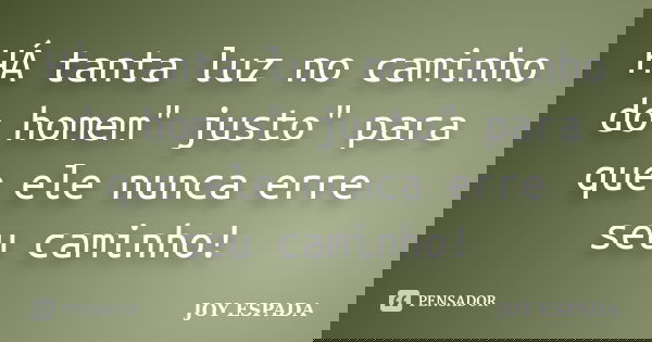 HÁ tanta luz no caminho do homem" justo" para que ele nunca erre seu caminho!... Frase de JOY ESPADA.