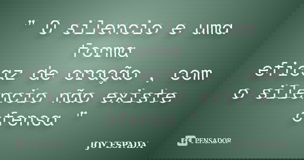" O silencio e uma forma eficaz de oração , com o silencio não existe ofensa "... Frase de JOY ESPADA.