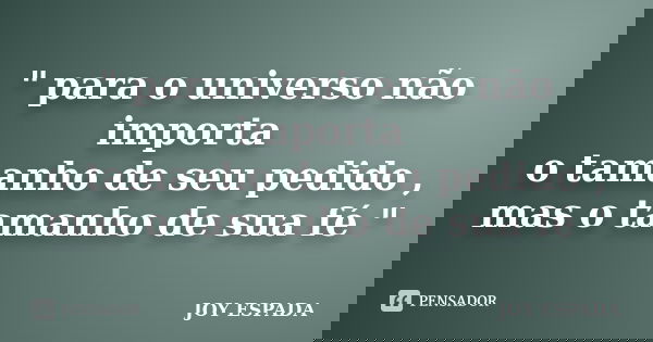 " para o universo não importa o tamanho de seu pedido , mas o tamanho de sua fé "... Frase de JOY ESPADA.