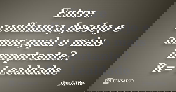 Entre confiança,desejo e amor,qual o mais importante? R= Lealdade... Frase de JoyGSilva.
