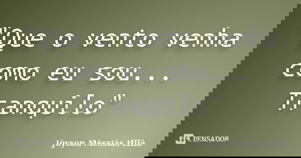 "Que o vento venha como eu sou... Tranquilo"... Frase de Joyson Messias Hila.
