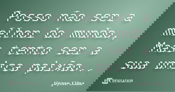 Posso não ser a melhor do mundo, Mas tento ser a sua unica paixão..... Frase de Joysse Lima.
