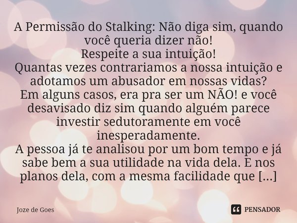 ⁠A Permissão do Stalking: Não diga sim, quando você queria dizer não!
Respeite a sua intuição!
Quantas vezes contrariamos a nossa intuição e adotamos um abusado... Frase de Joze de Goes.