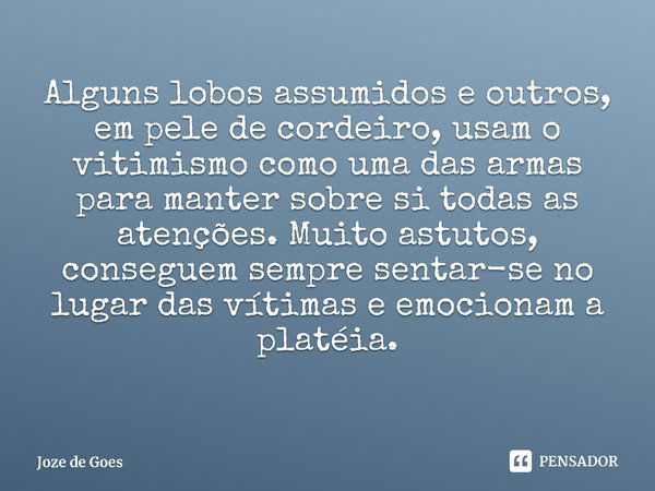 ⁠Alguns lobos assumidos e outros, em pele de cordeiro, usam o vitimismo como uma das armas para manter sobre si todas as atenções. Muito astutos, conseguem semp... Frase de Joze de Goes.