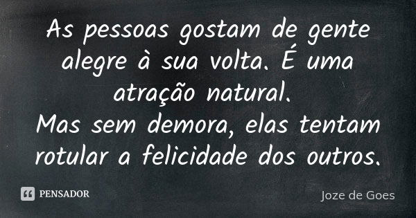 As pessoas gostam de gente alegre à sua volta. É uma atração natural. Mas sem demora, elas tentam rotular a felicidade dos outros.... Frase de joze de goes.