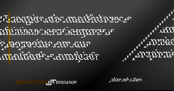 O castigo dos malfeitores e ambiciosos será sempre a prisão perpétua em sua própria maldade e ambição.... Frase de Joze de Goes.