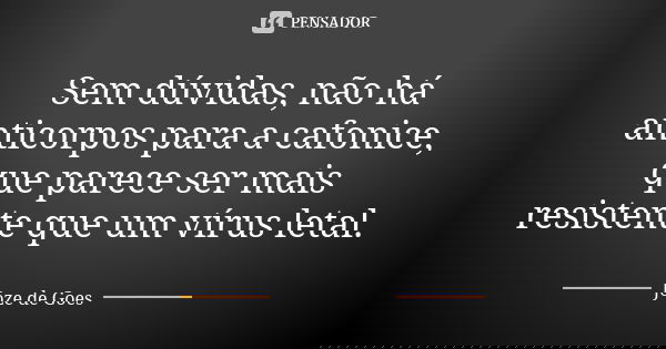Sem dúvidas, não há anticorpos para a cafonice, que parece ser mais resistente que um vírus letal.... Frase de joze de goes.