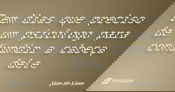Tem dias que preciso de um psicologo para confundir a cabeça dele... Frase de joze de goes.