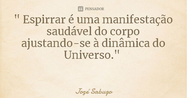 " Espirrar é uma manifestação saudável do corpo ajustando-se à dinâmica do Universo."... Frase de Jozé Sabugo.