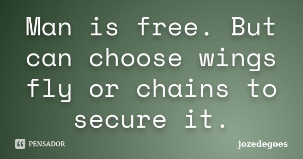 Man is free. But can choose wings fly or chains to secure it.... Frase de jozedegoes.