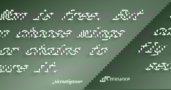 Man is free. But can choose wings fly or chains to secure it.... Frase de jozedegoes.