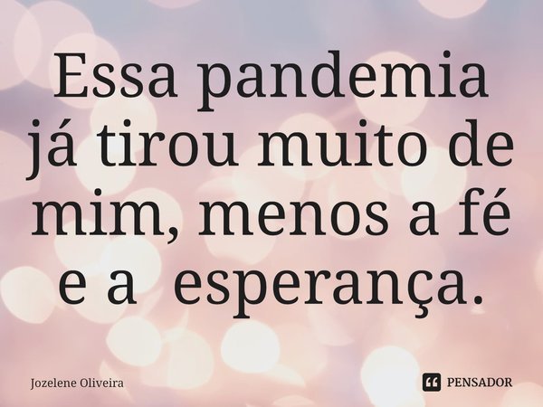 Essa pandemia já tirou muito de mim, menos a fé e a esperança.... Frase de Jozelene Oliveira.