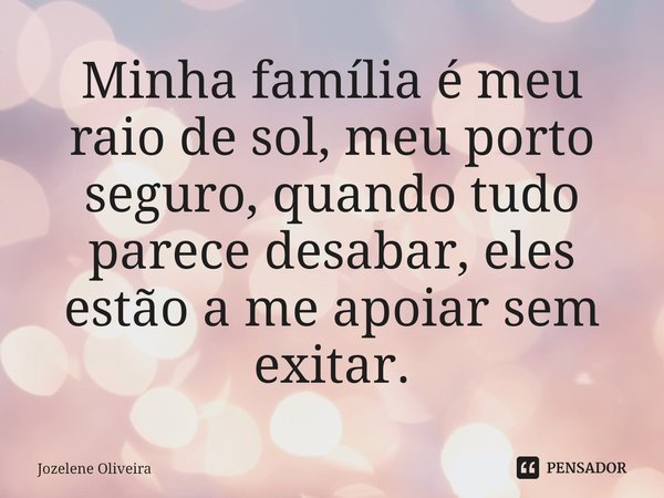 ⁠Minha família é meu raio de sol, meu porto seguro, quando tudo parece desabar, eles estão a me apoiar sem exitar.... Frase de Jozelene Oliveira.