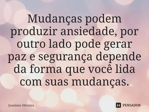 Mudanças podem produzir ansiedade, por outro lado pode gerar paz e segurança depende da forma que você lida com suas mudanças.⁠... Frase de Jozelene Oliveira.