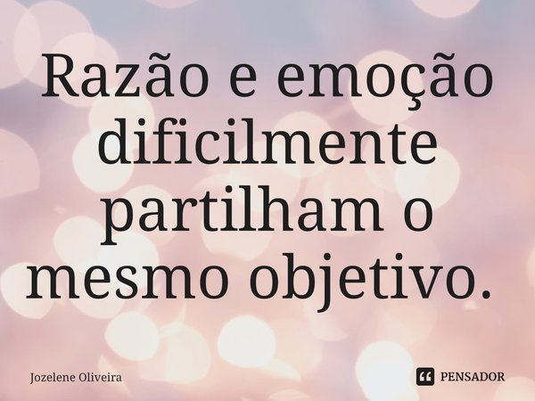 Razão e emoção dificilmente partilham o mesmo objetivo. ⁠... Frase de Jozelene Oliveira.