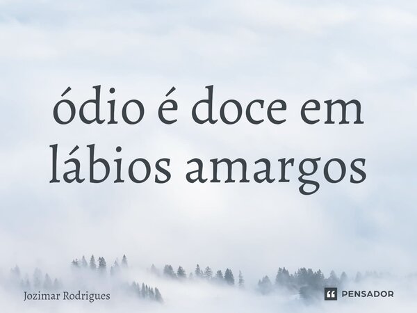 ⁠ódio é doce em lábios amargos... Frase de Jozimar Rodrigues.