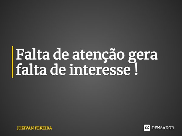 ⁠Falta de atenção gera falta de interesse!... Frase de JOZIVAN PEREIRA.