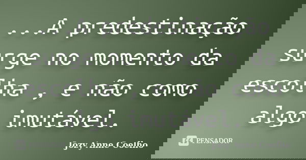 ...A predestinação surge no momento da escolha , e não como algo imutável.... Frase de Jozy Anne Coelho.