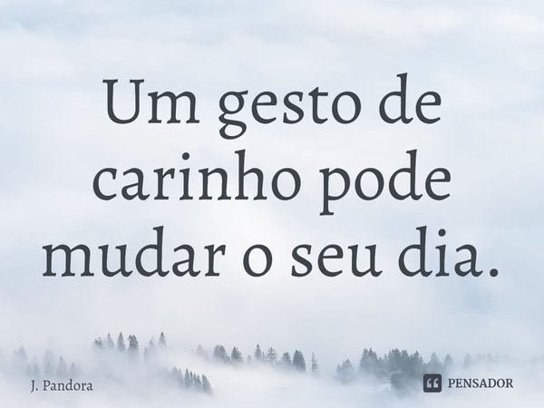 ⁠Um gesto de carinho pode mudar o seu dia.... Frase de J. Pandora.
