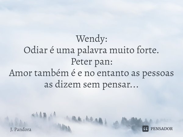 ⁠⁠Wendy: Odiar é uma palavra muito forte. Peter pan: Amor também é e no entanto as pessoas as dizem sem pensar...... Frase de J. Pandora.