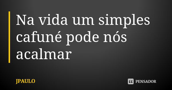 Na vida um simples cafuné pode nós acalmar 😁... Frase de JPAULO.