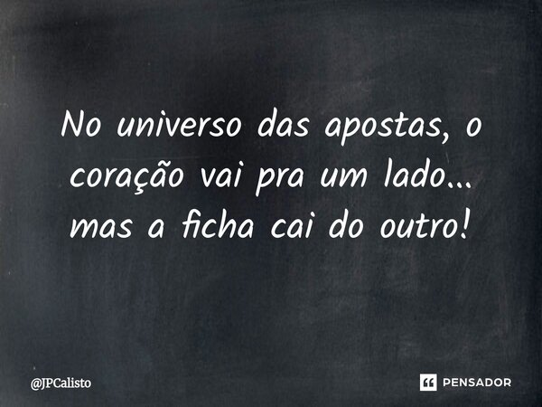 ⁠No universo das apostas, o coração vai pra um lado... mas a ficha cai do outro!... Frase de JPCalisto.