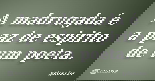 A madrugada é a paz de espirito de um poeta.... Frase de jpfroncker.