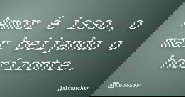 Amor é isso, o mar beijando o horizonte.... Frase de jpfroncker.