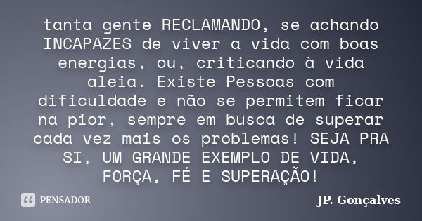 tanta gente RECLAMANDO, se achando INCAPAZES de viver a vida com boas energias, ou, criticando à vida aleia. Existe Pessoas com dificuldade e não se permitem fi... Frase de JP. Gonçalves.