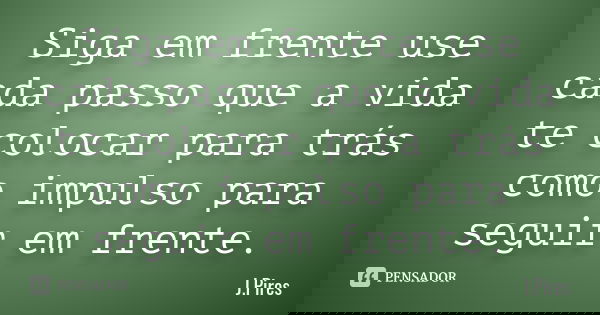 Siga em frente use cada passo que a vida te colocar para trás como impulso para seguir em frente.... Frase de J.Pires.